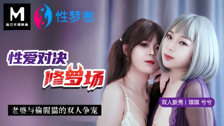 【琪琪amp;amp;兮兮】MSM001 性爱对决修罗场老婆与偷腥猫的双人争宠