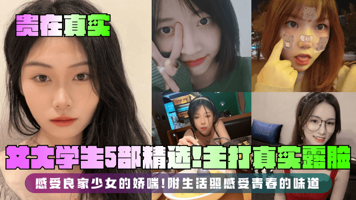 【贵在真实】女大学生5部精选!主打真实露脸,感受良家少女的娇喘!附生活照感受青春的味道!
