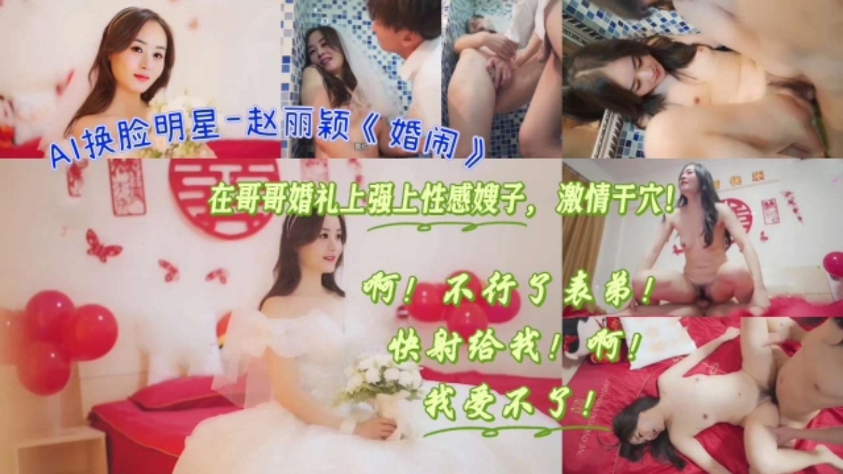 AI换脸明星-赵丽颖《婚闹》在哥哥婚礼上强上性感嫂子，激情干穴！国产剧情多人运动射精骚逼人妻挑逗性交