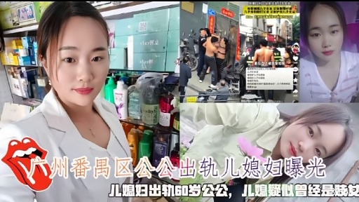 广州番禺区公公出轨儿媳妇曝光儿媳妇出轨60岁公公，儿媳疑似曾经是赎发
