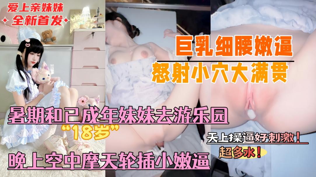 【真实乱伦原创】暑假带着已成年的亲妹妹去游乐园，晚上空中摩天轮插小嫩逼