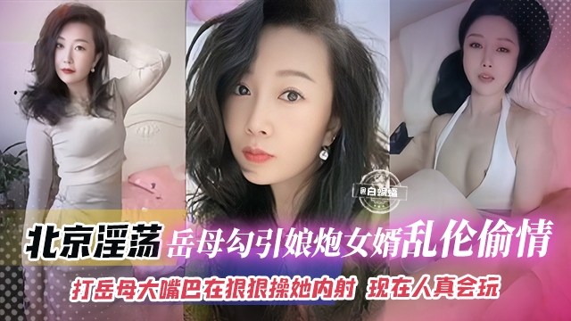 乱伦岳母-极品韵味北京淫荡岳母乱伦偷情女婿，打岳母大嘴巴再狠狠怼操内射