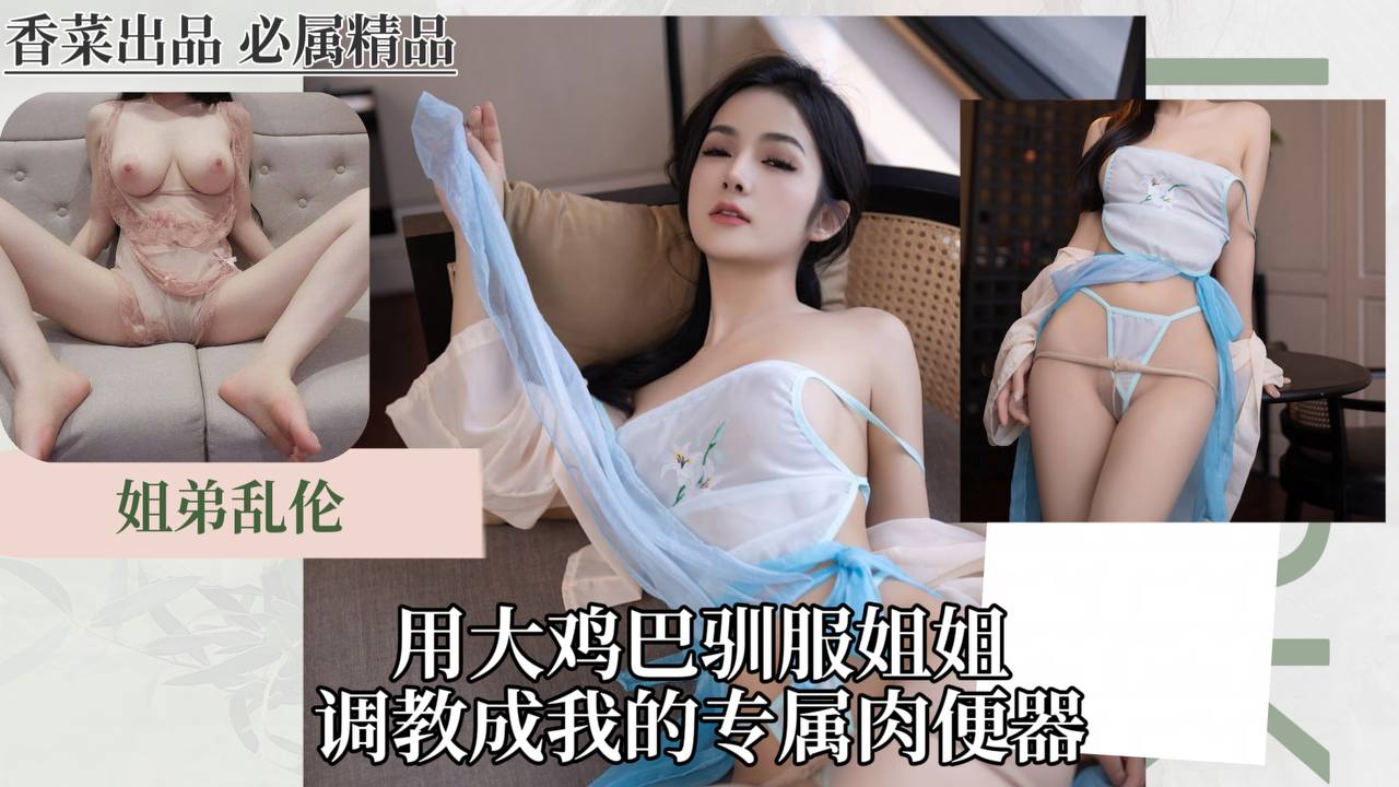 姐弟乱伦：用大鸡巴驯服姐姐，调教成我的专属肉便器！