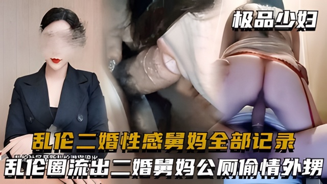 乱伦二婚性感舅妈全部记录，湖北乱伦圈流出二婚舅妈公厕偷情外甥