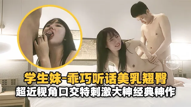 精选探花-乖巧学生妹听话翘臀 主动近距离口交特写-