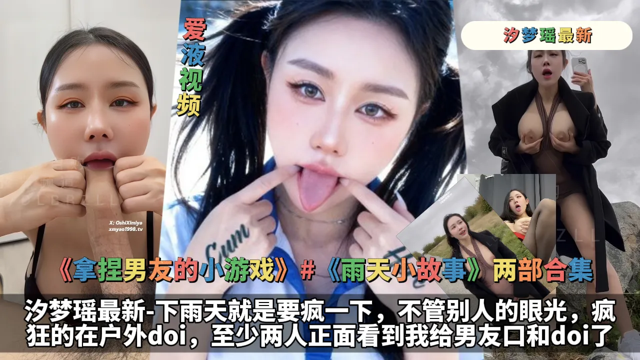 《拿捏男友的小游戏》《雨天小故事》两部合集-汐梦瑶最新-下雨天就是要疯一下，不管别人的眼光，疯狂的在户外doi，至少两人正面看到我给男友口和doi了+黑衣黑丝母狗，扯皮口交！情侣之间还是要来点小游戏的，要欲拒还迎，要欲擒故纵