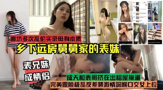 推荐表兄妹成情侣!真实记录多次乱伦乡下远方舅舅家的表妹!完美露脸极品反差婊激情深喉口交女上位，母狗本质开