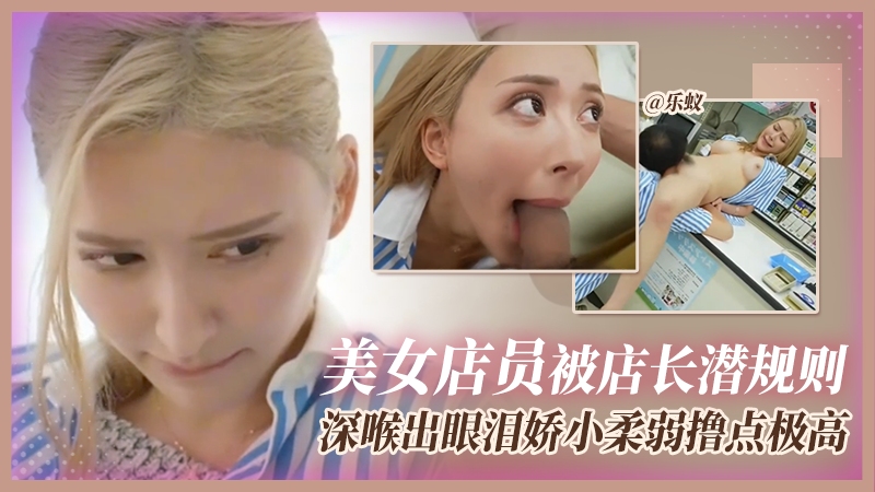 美女电源被店长潜规则，深喉出眼泪娇小柔弱撸点极高