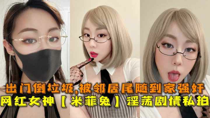 网红女神【米菲兔】淫荡剧情私拍出门倒垃圾被邻居尾随到家强奸