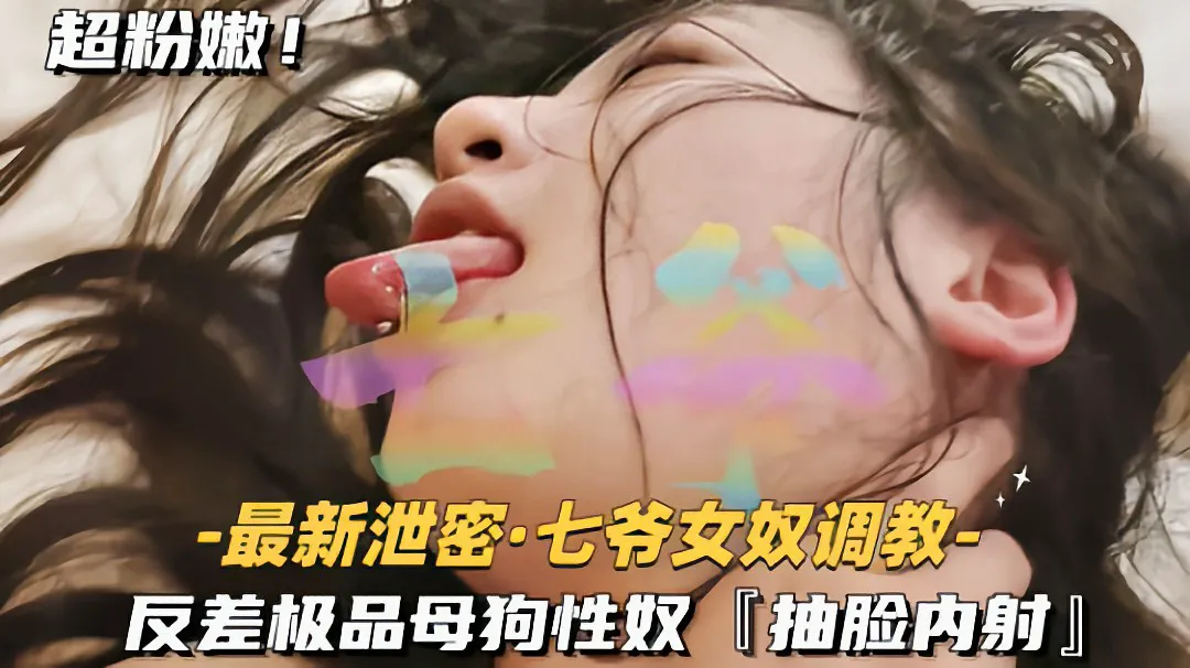 【最新泄密七爷女奴调教】反差极品母狗性奴,抽脸内射~？