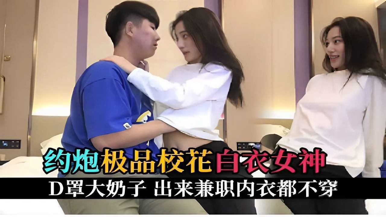 约炮极品校花白衣女神D罩大奶子出来兼职内衣都不穿