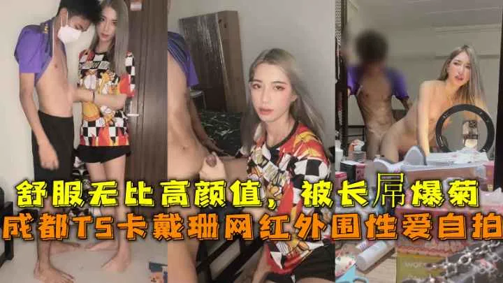成都TS卡戴珊网红外围性爱自拍,舒服无比高颜值,被长屌爆菊。